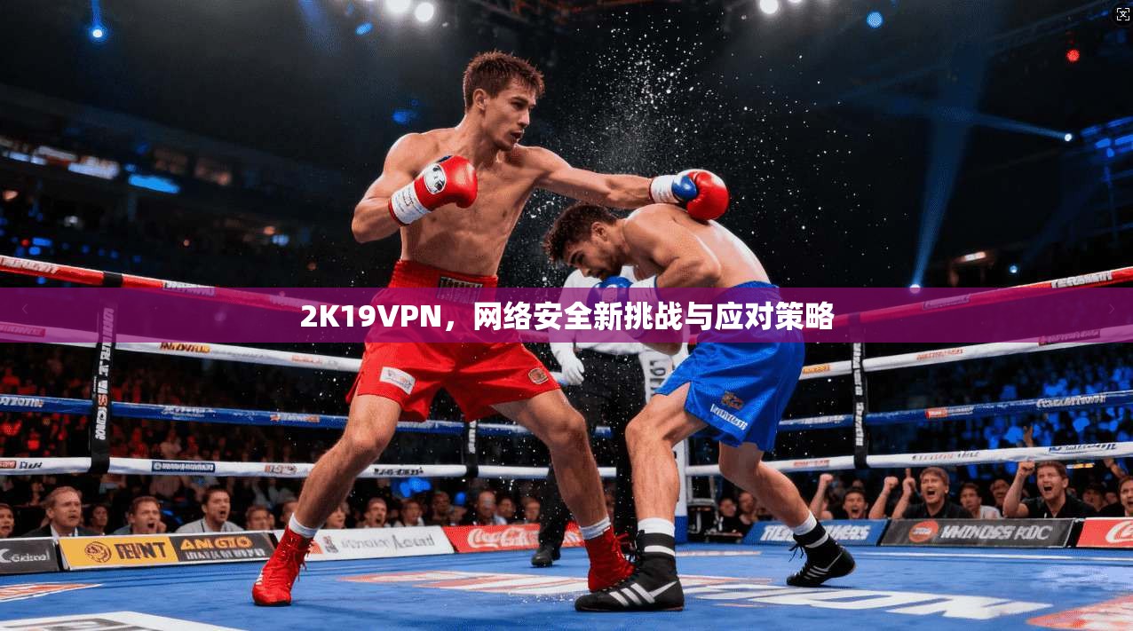 2K19VPN，网络安全新挑战与应对策略