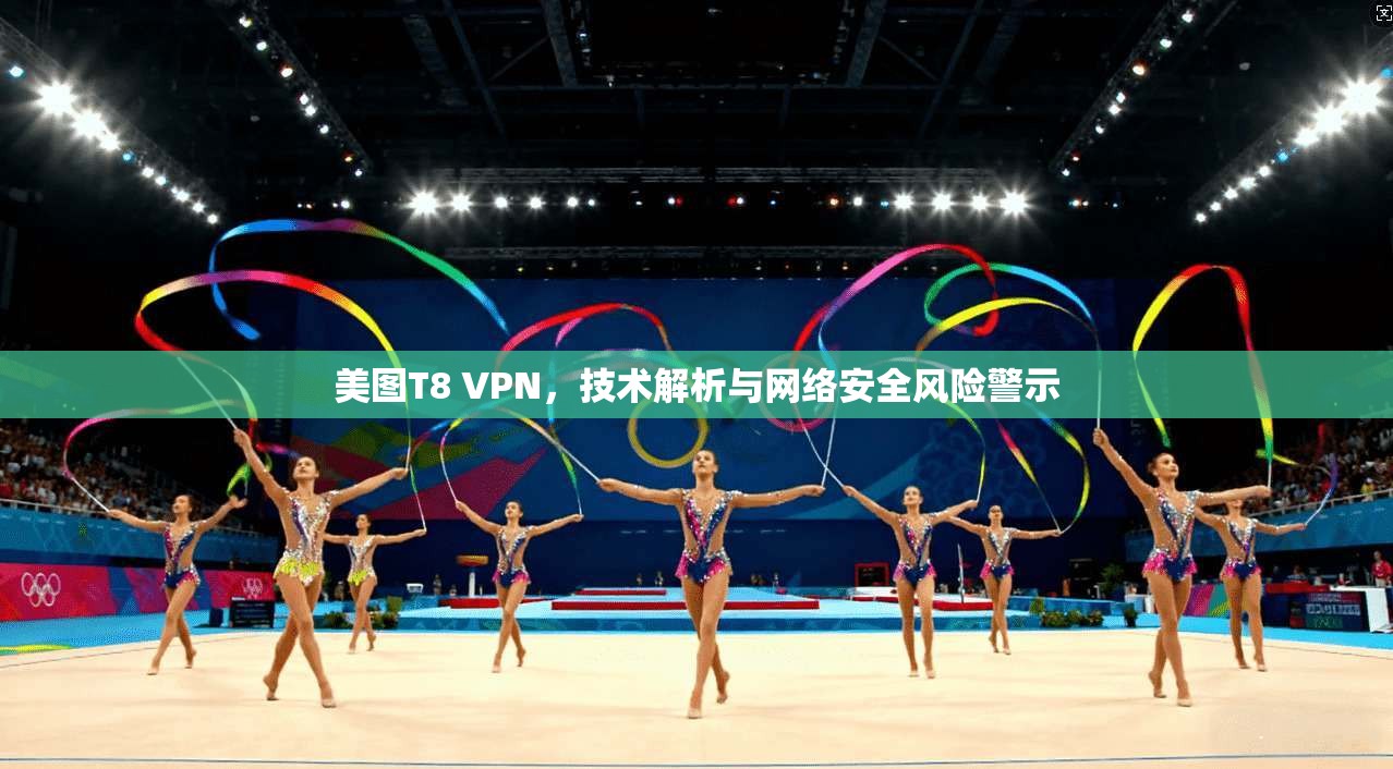 美图T8 VPN，技术解析与网络安全风险警示