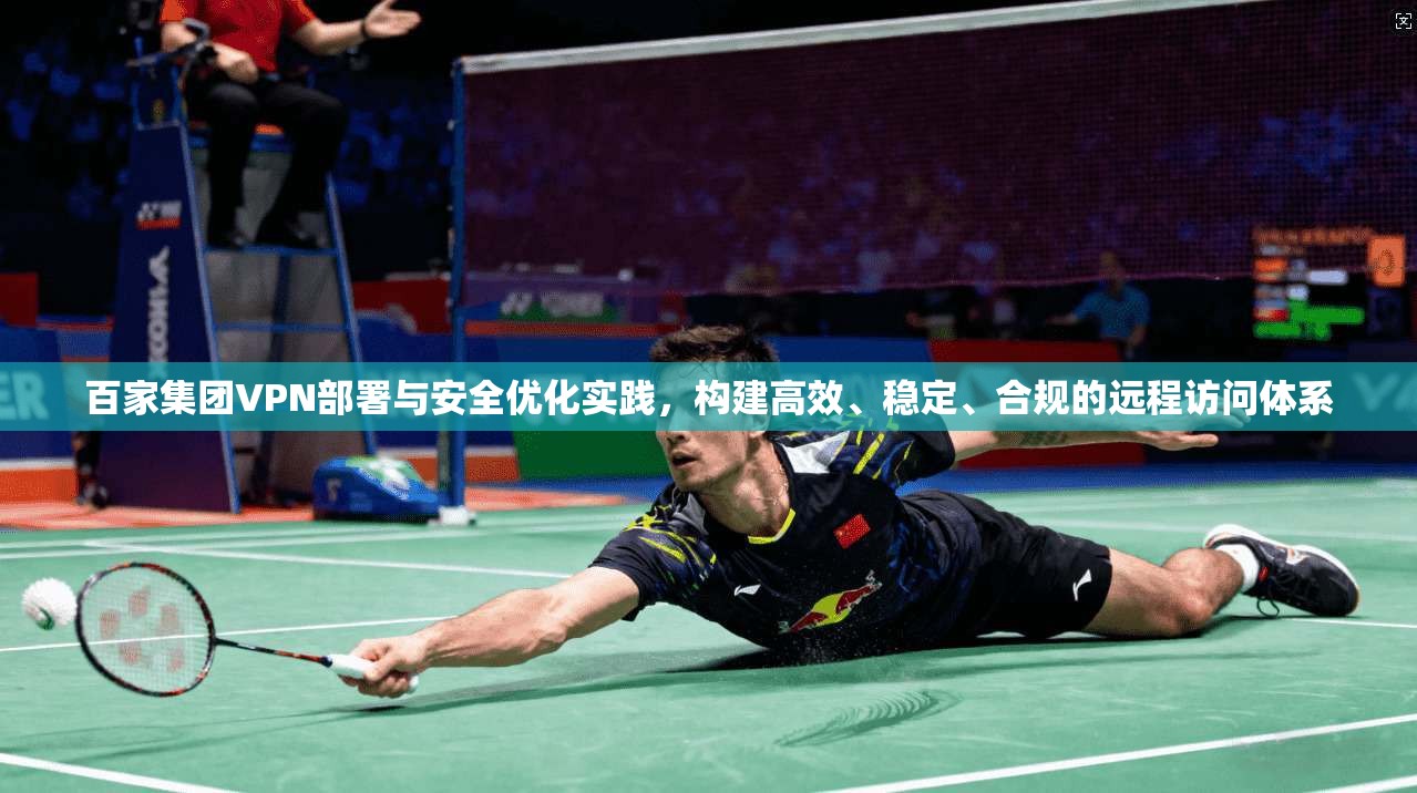 百家集团VPN部署与安全优化实践，构建高效、稳定、合规的远程访问体系
