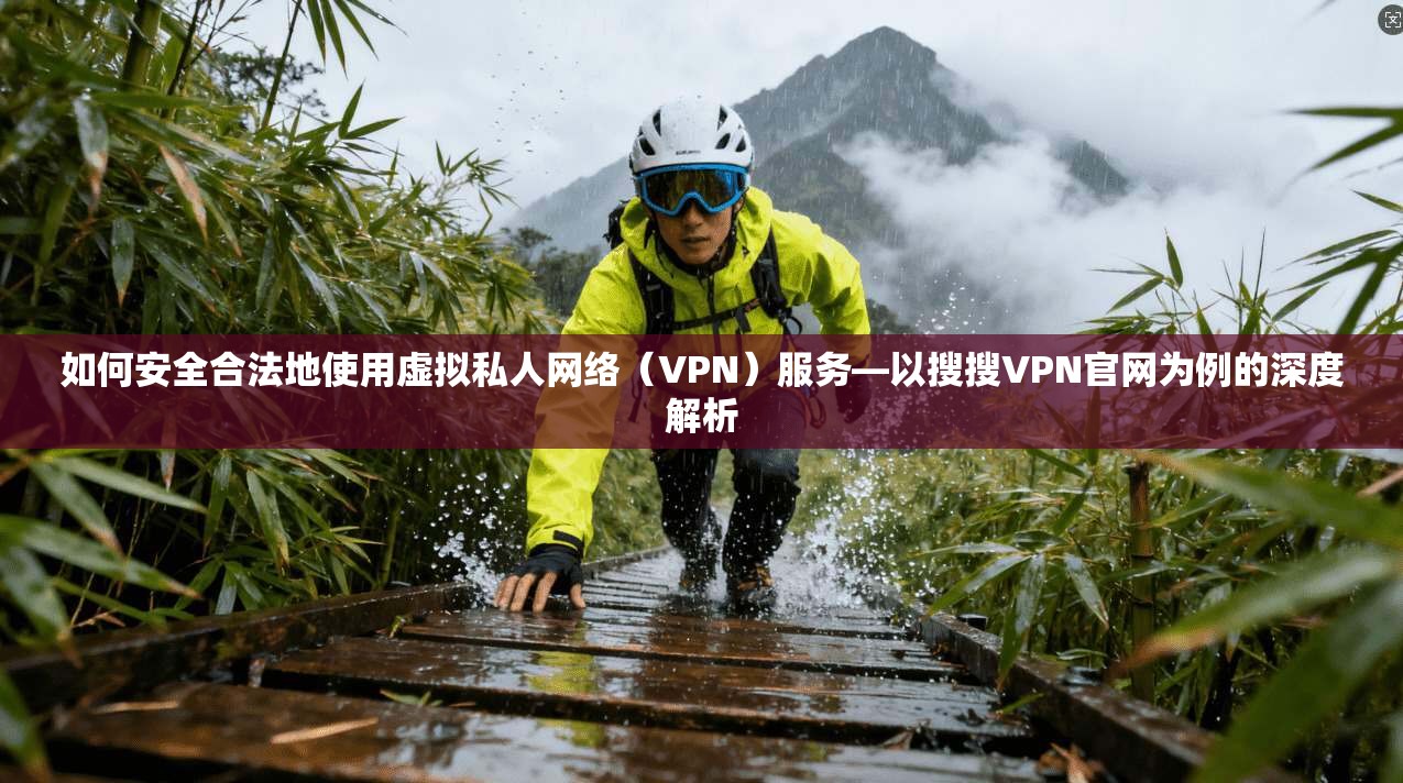 如何安全合法地使用虚拟私人网络（VPN）服务—以搜搜VPN官网为例的深度解析