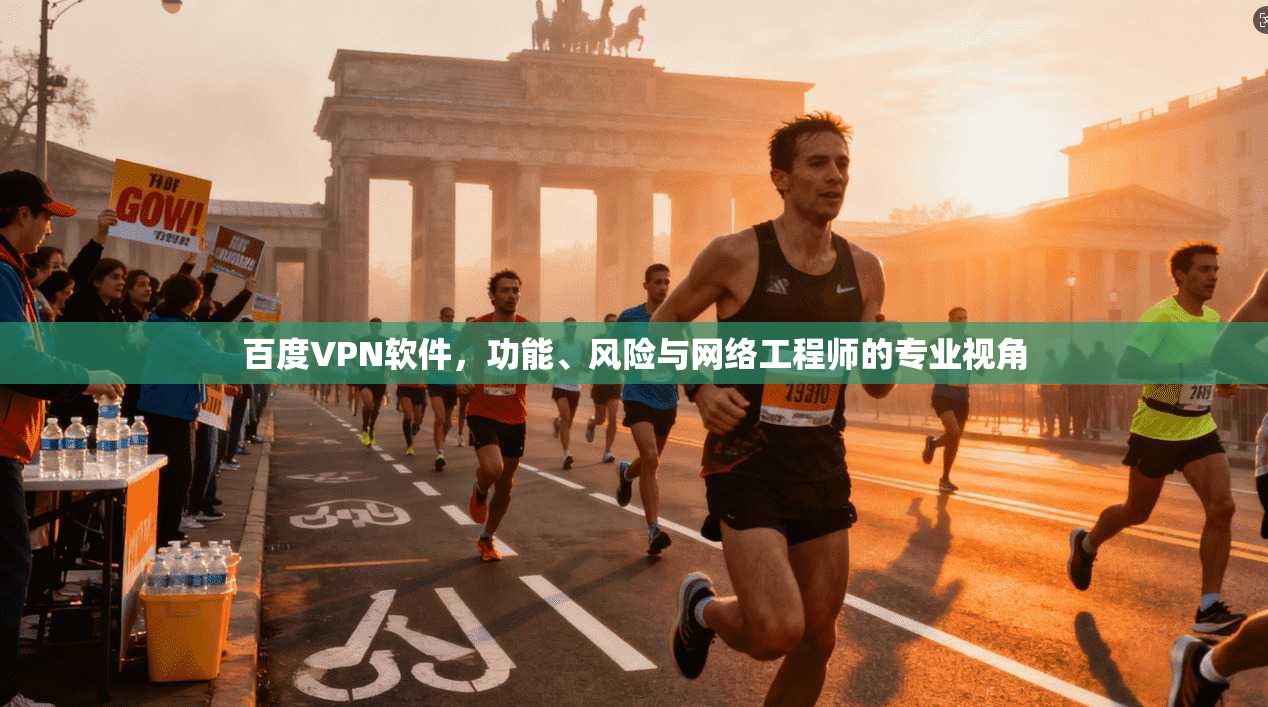百度VPN软件，功能、风险与网络工程师的专业视角