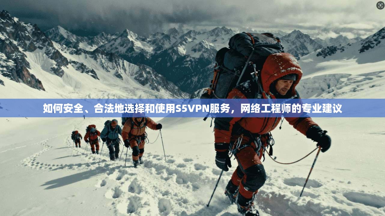 如何安全、合法地选择和使用S5VPN服务，网络工程师的专业建议
