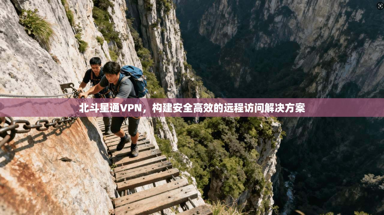 北斗星通VPN，构建安全高效的远程访问解决方案