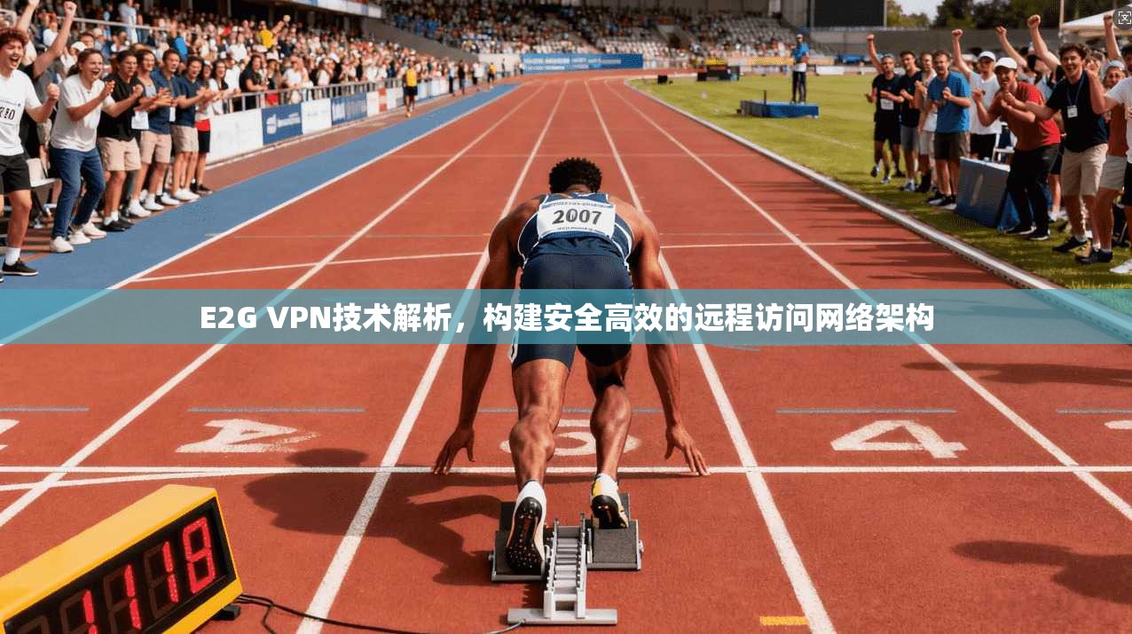 E2G VPN技术解析，构建安全高效的远程访问网络架构