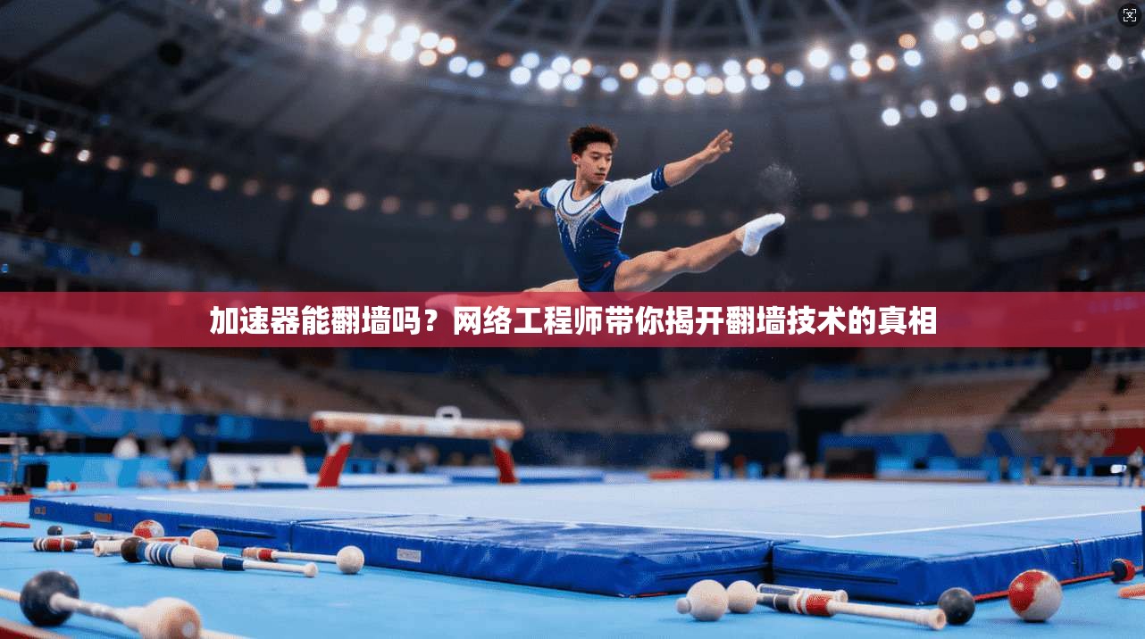 加速器能翻墙吗？网络工程师带你揭开翻墙技术的真相