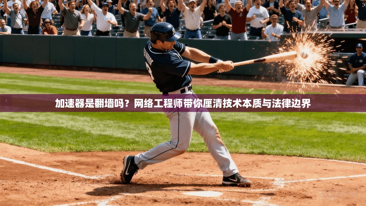 加速器是翻墙吗？网络工程师带你厘清技术本质与法律边界
