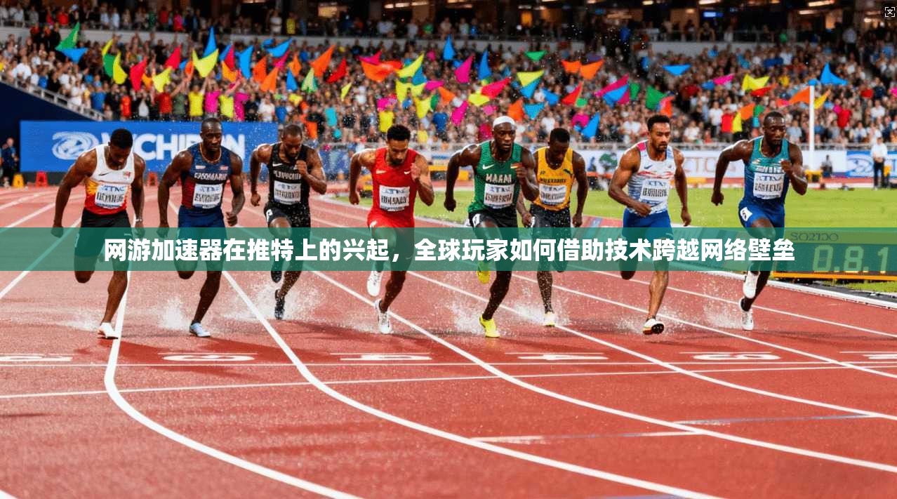 网游加速器在推特上的兴起，全球玩家如何借助技术跨越网络壁垒