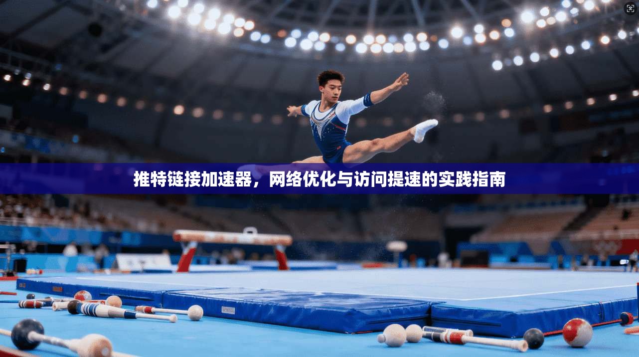 推特链接加速器，网络优化与访问提速的实践指南