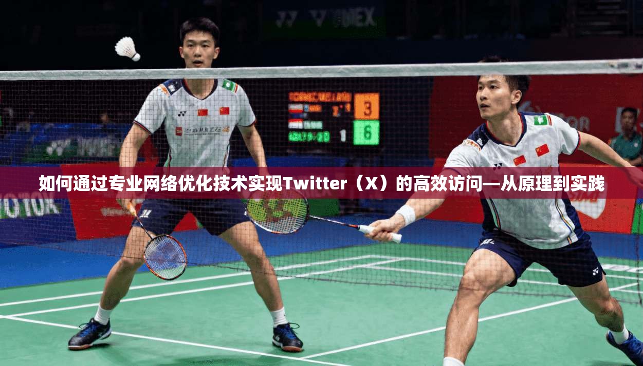 如何通过专业网络优化技术实现Twitter（X）的高效访问—从原理到实践