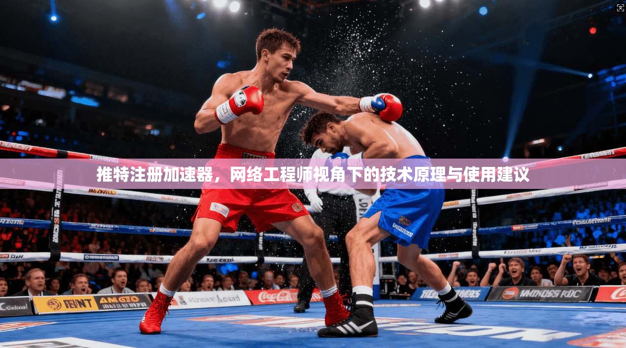 推特注册加速器，网络工程师视角下的技术原理与使用建议