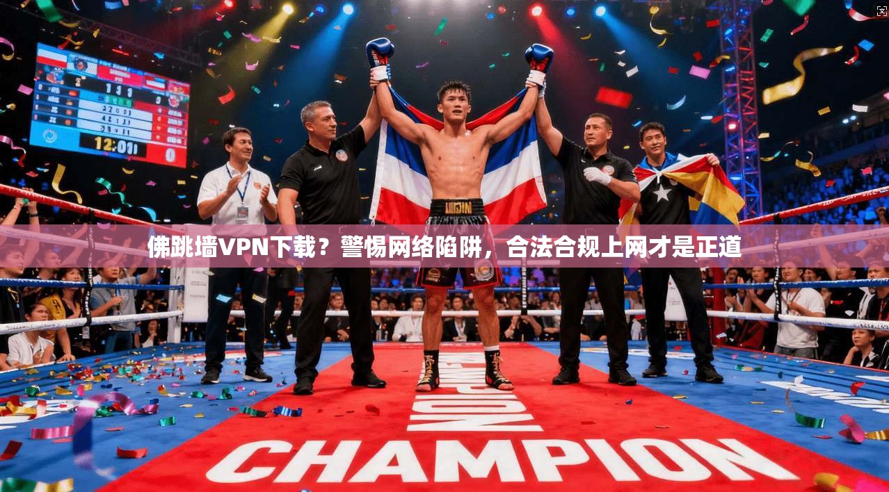佛跳墙VPN下载？警惕网络陷阱，合法合规上网才是正道