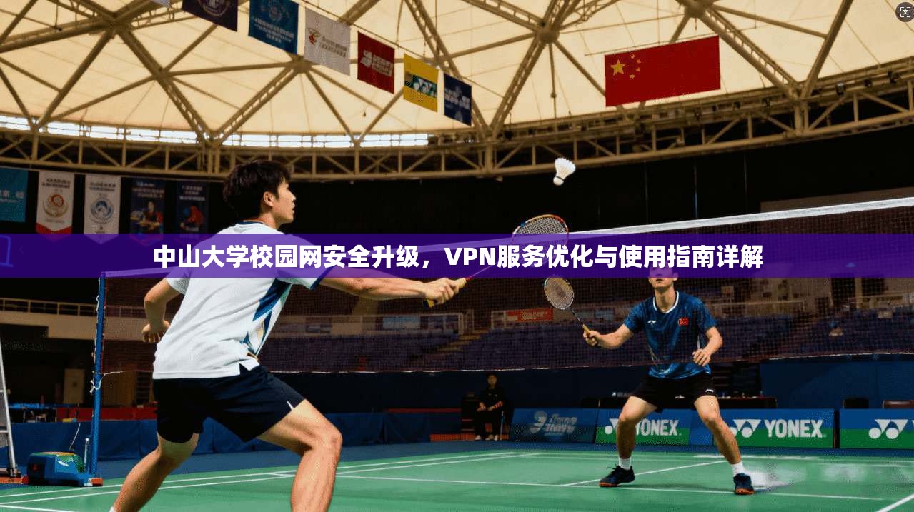 中山大学校园网安全升级，VPN服务优化与使用指南详解
