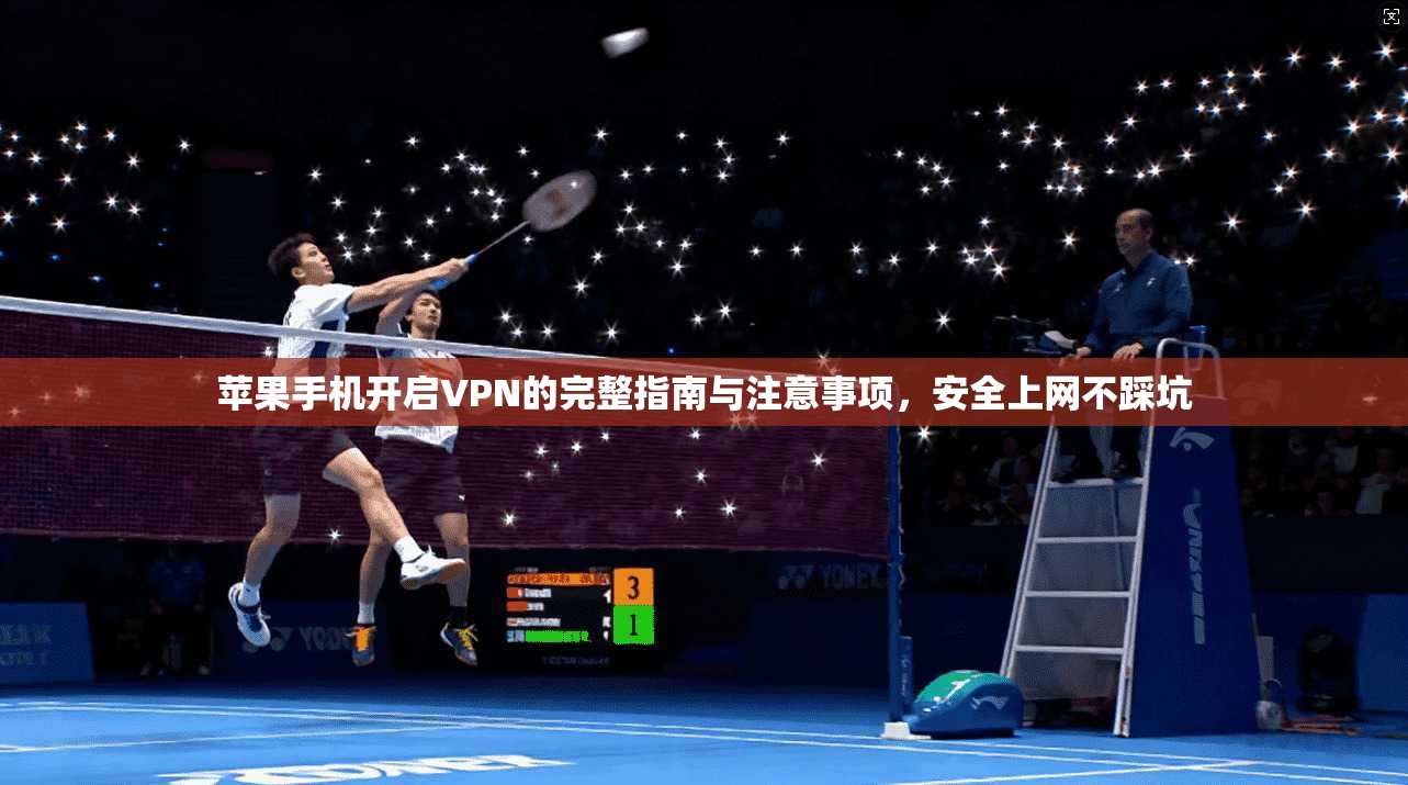 苹果手机开启VPN的完整指南与注意事项，安全上网不踩坑
