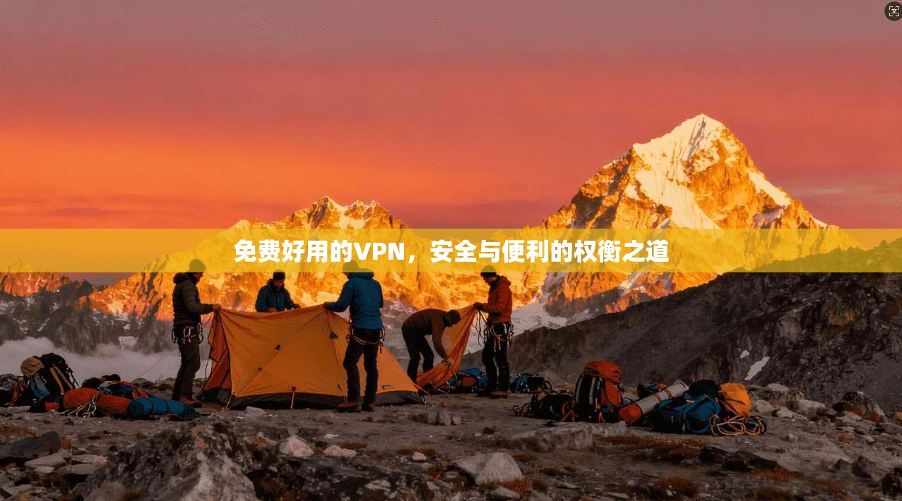 免费好用的VPN，安全与便利的权衡之道
