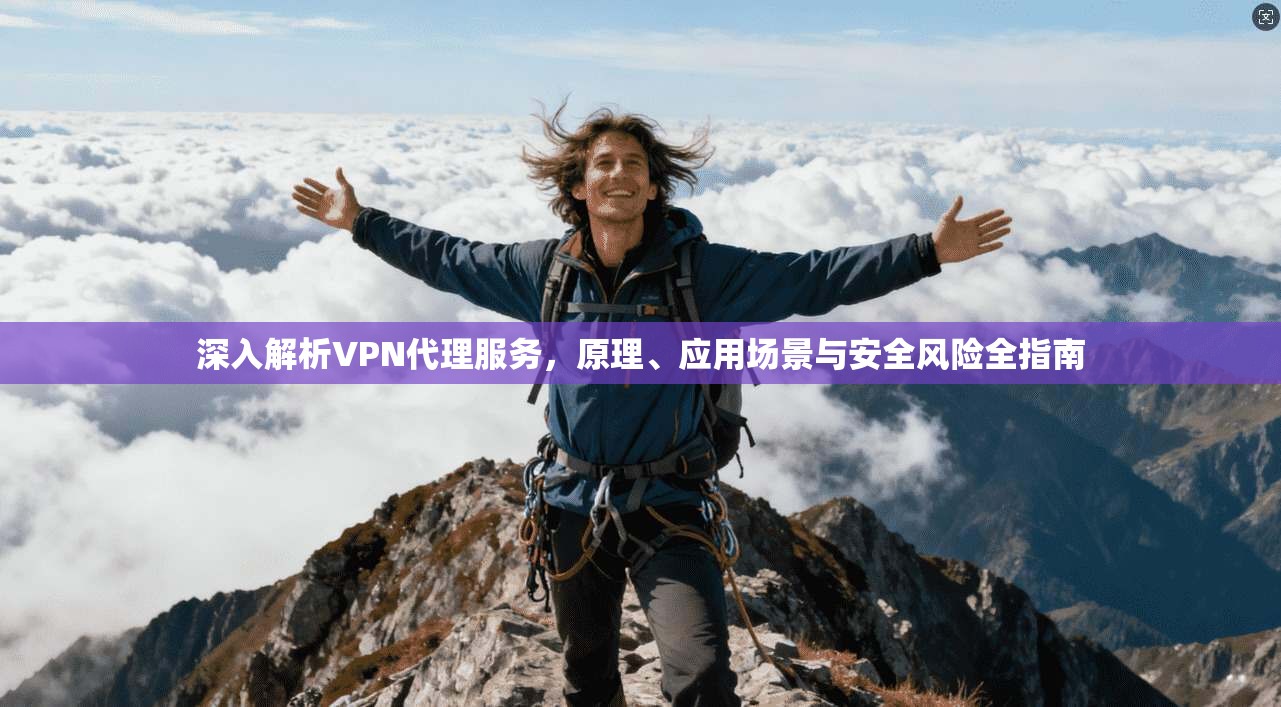 深入解析VPN代理服务，原理、应用场景与安全风险全指南