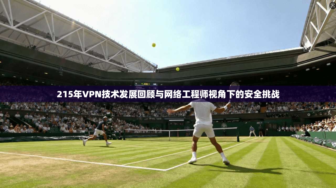 215年VPN技术发展回顾与网络工程师视角下的安全挑战