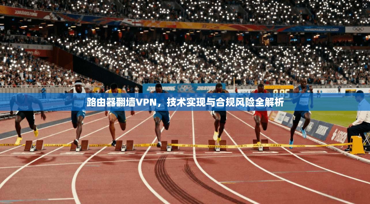 路由器翻墙VPN，技术实现与合规风险全解析