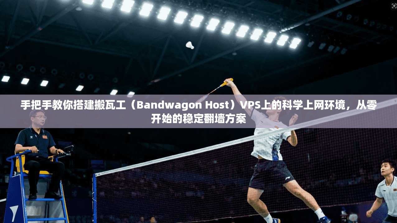 手把手教你搭建搬瓦工（Bandwagon Host）VPS上的科学上网环境，从零开始的稳定翻墙方案