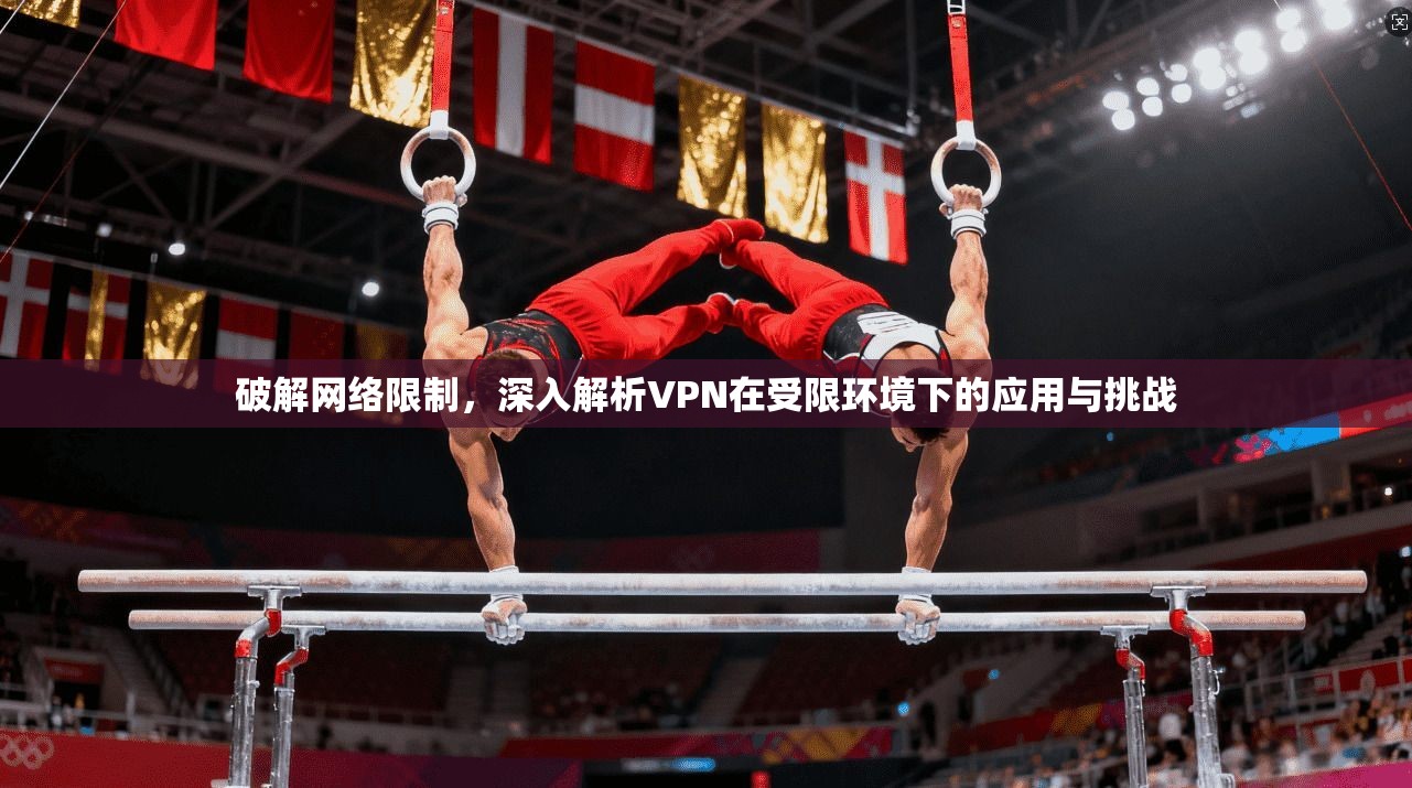 破解网络限制,深入解析VPN在受限环境下的应用与挑战 破解网络限制,深入解析VPN在受限环境下的应用与挑战