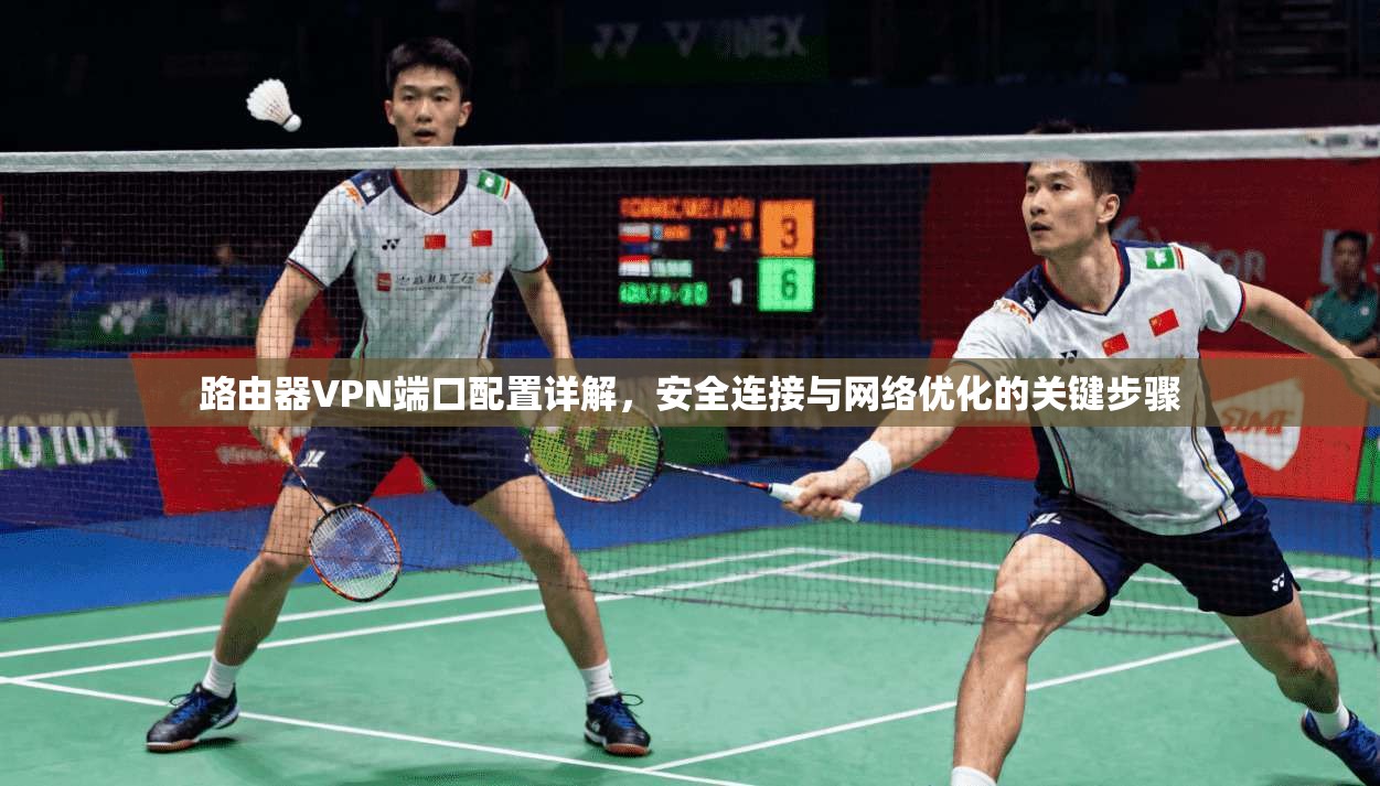 路由器VPN端口配置详解，安全连接与网络优化的关键步骤
