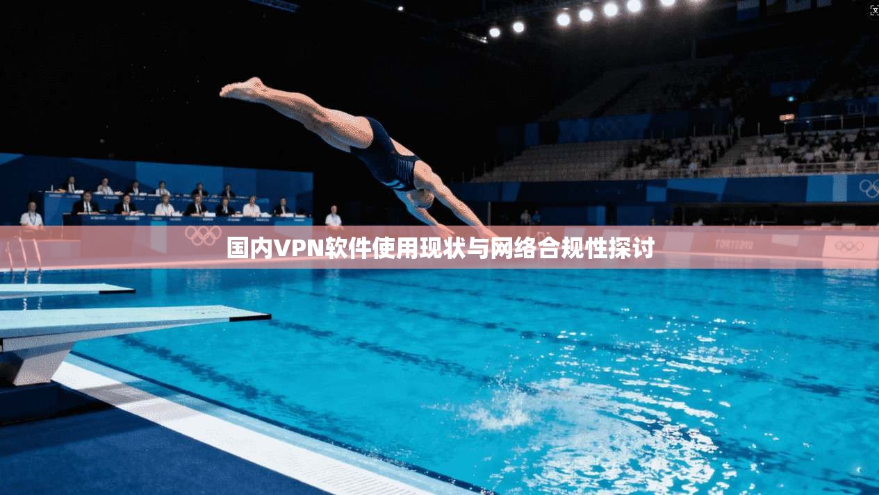 国内VPN软件使用现状与网络合规性探讨