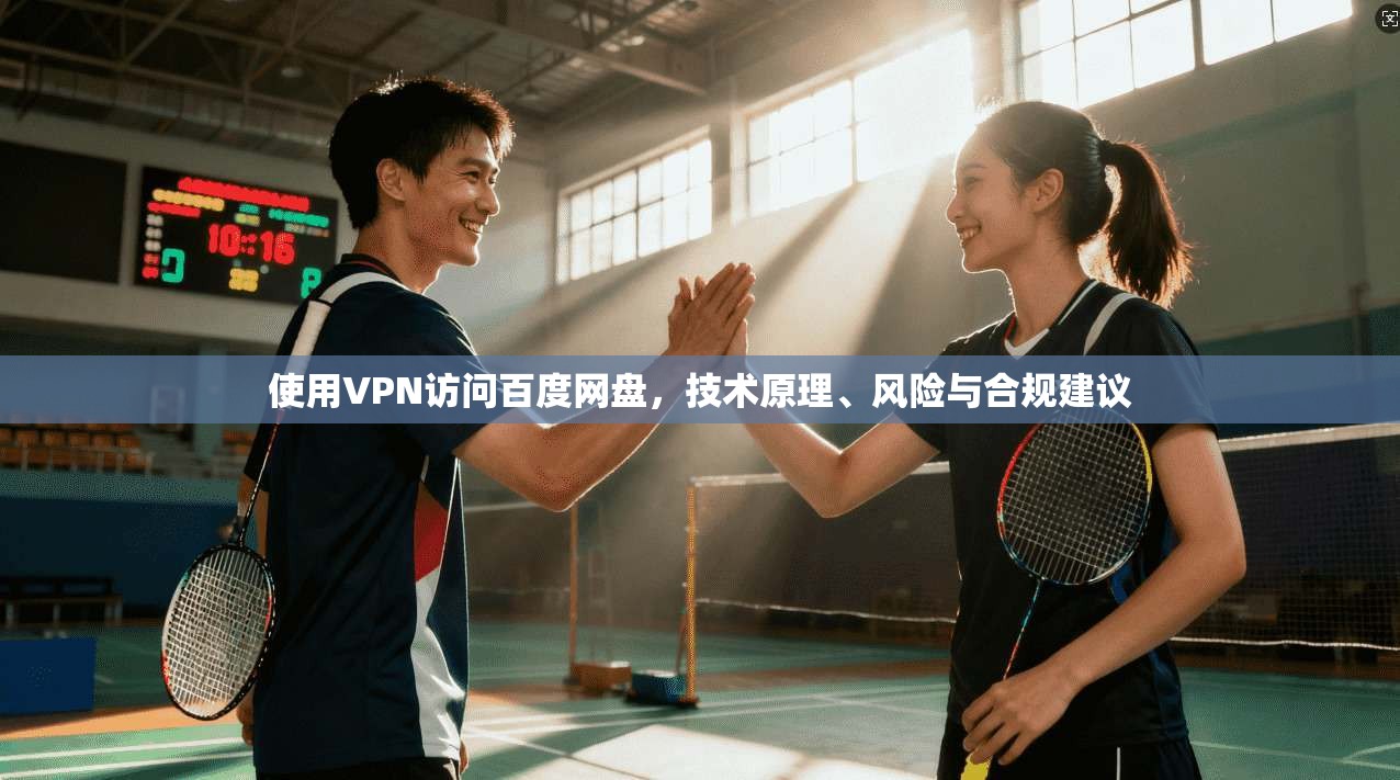 使用VPN访问百度网盘，技术原理、风险与合规建议