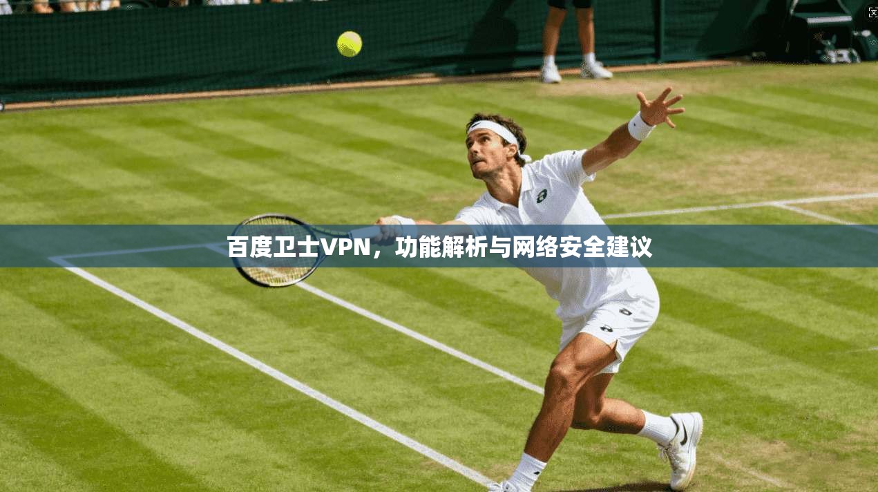 百度卫士VPN，功能解析与网络安全建议