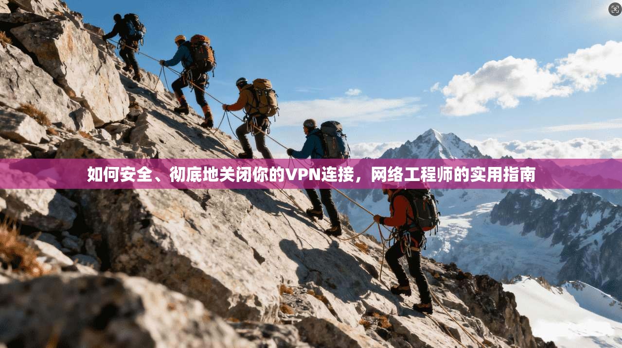 如何安全、彻底地关闭你的VPN连接，网络工程师的实用指南