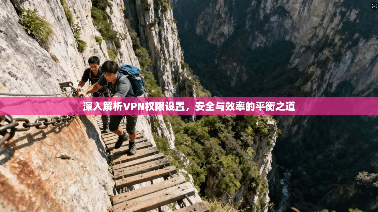深入解析VPN权限设置，安全与效率的平衡之道