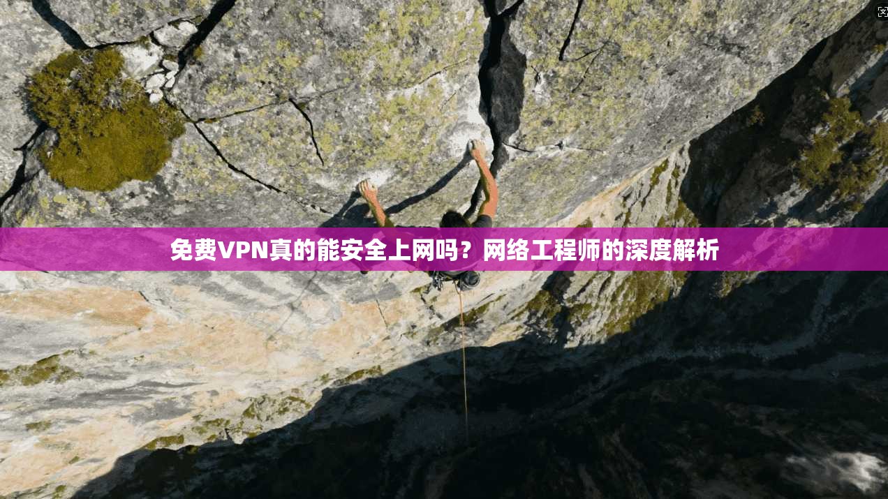 免费VPN真的能安全上网吗？网络工程师的深度解析