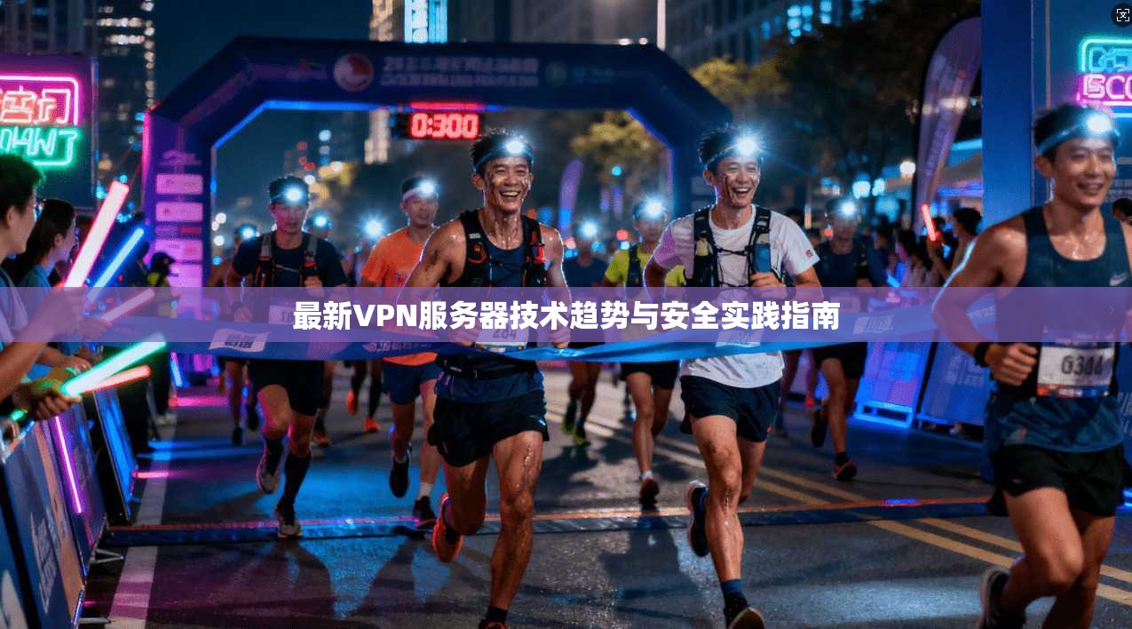 最新VPN服务器技术趋势与安全实践指南