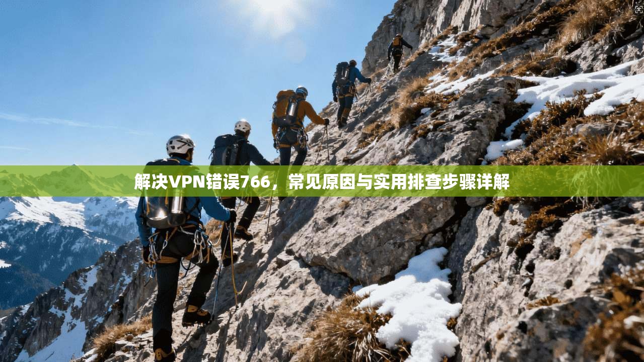 解决VPN错误766，常见原因与实用排查步骤详解