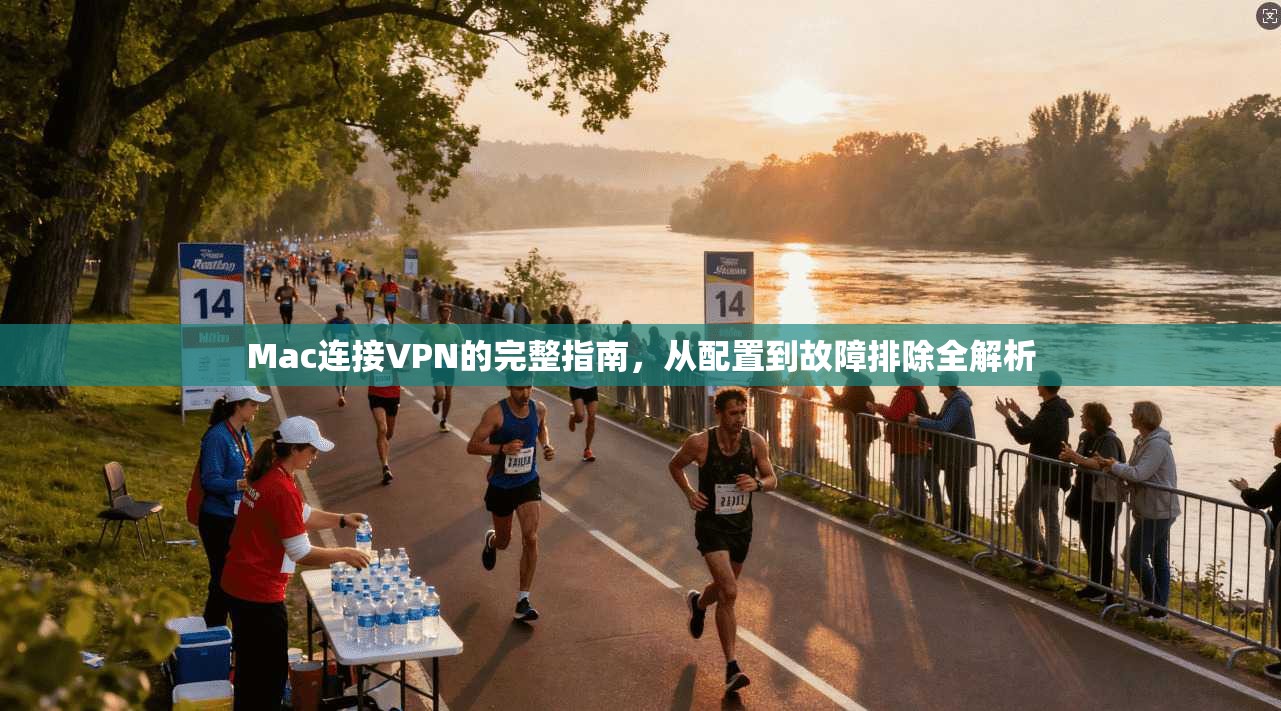 Mac连接VPN的完整指南，从配置到故障排除全解析