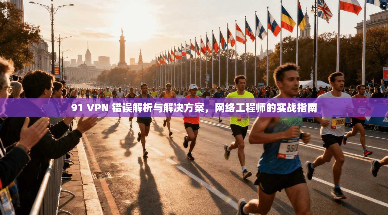 91 VPN 错误解析与解决方案，网络工程师的实战指南