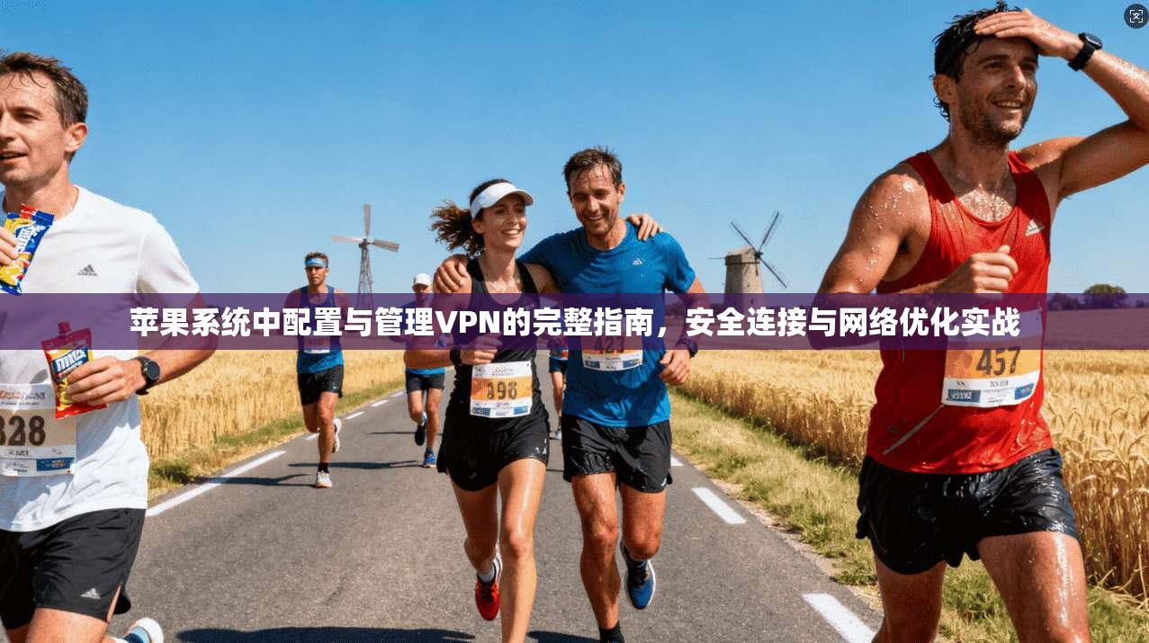 苹果系统中配置与管理VPN的完整指南，安全连接与网络优化实战