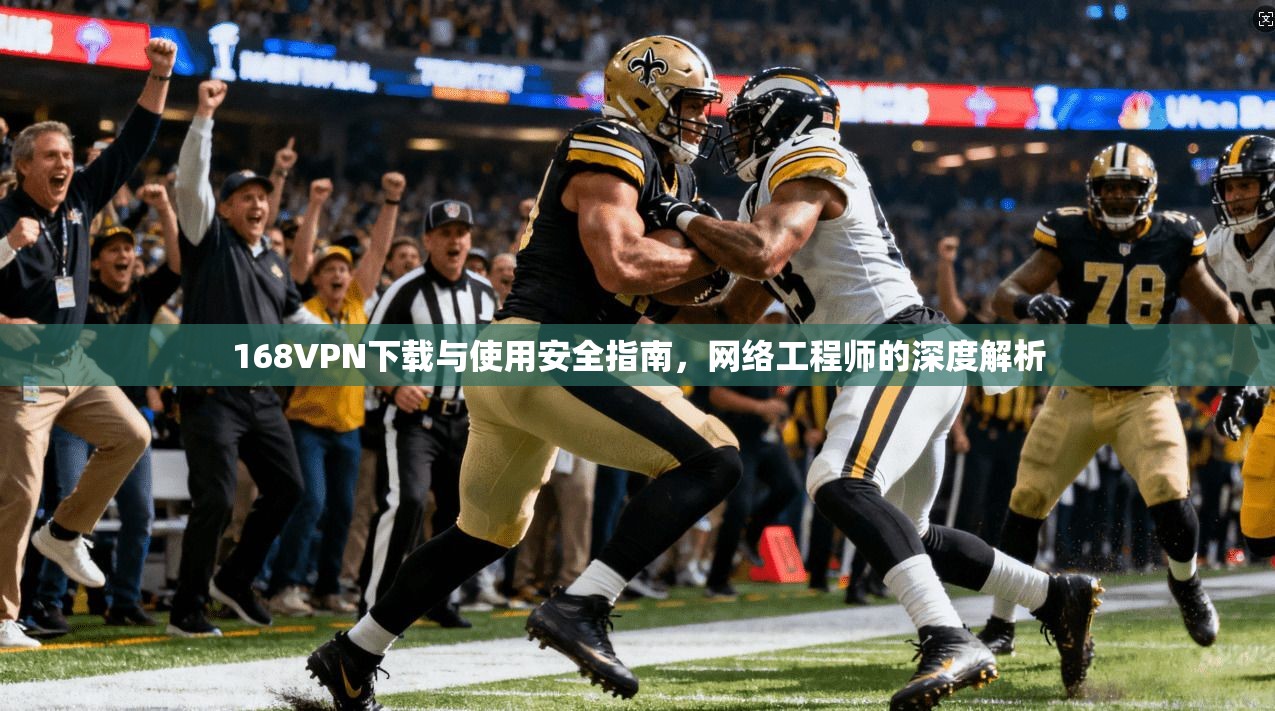 168VPN下载与使用安全指南，网络工程师的深度解析
