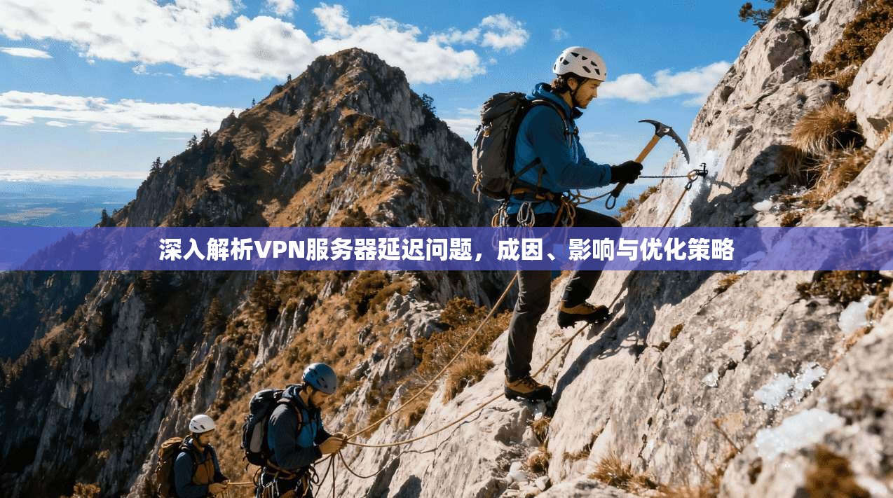 深入解析VPN服务器延迟问题，成因、影响与优化策略