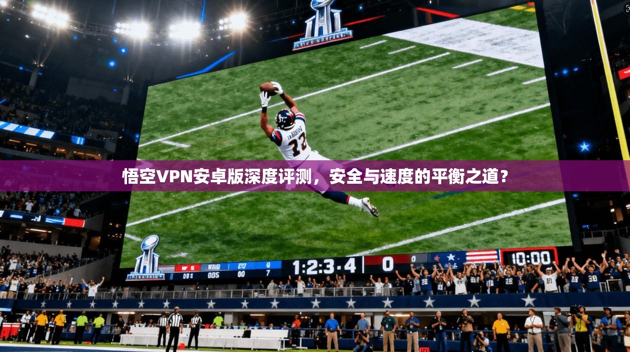 悟空VPN安卓版深度评测，安全与速度的平衡之道？