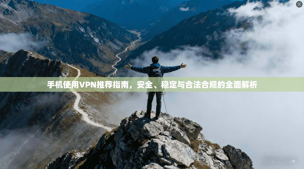 手机使用VPN推荐指南，安全、稳定与合法合规的全面解析