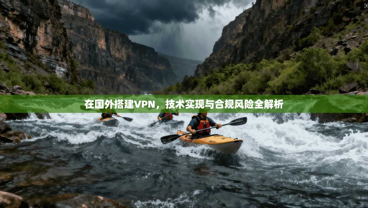 在国外搭建VPN，技术实现与合规风险全解析