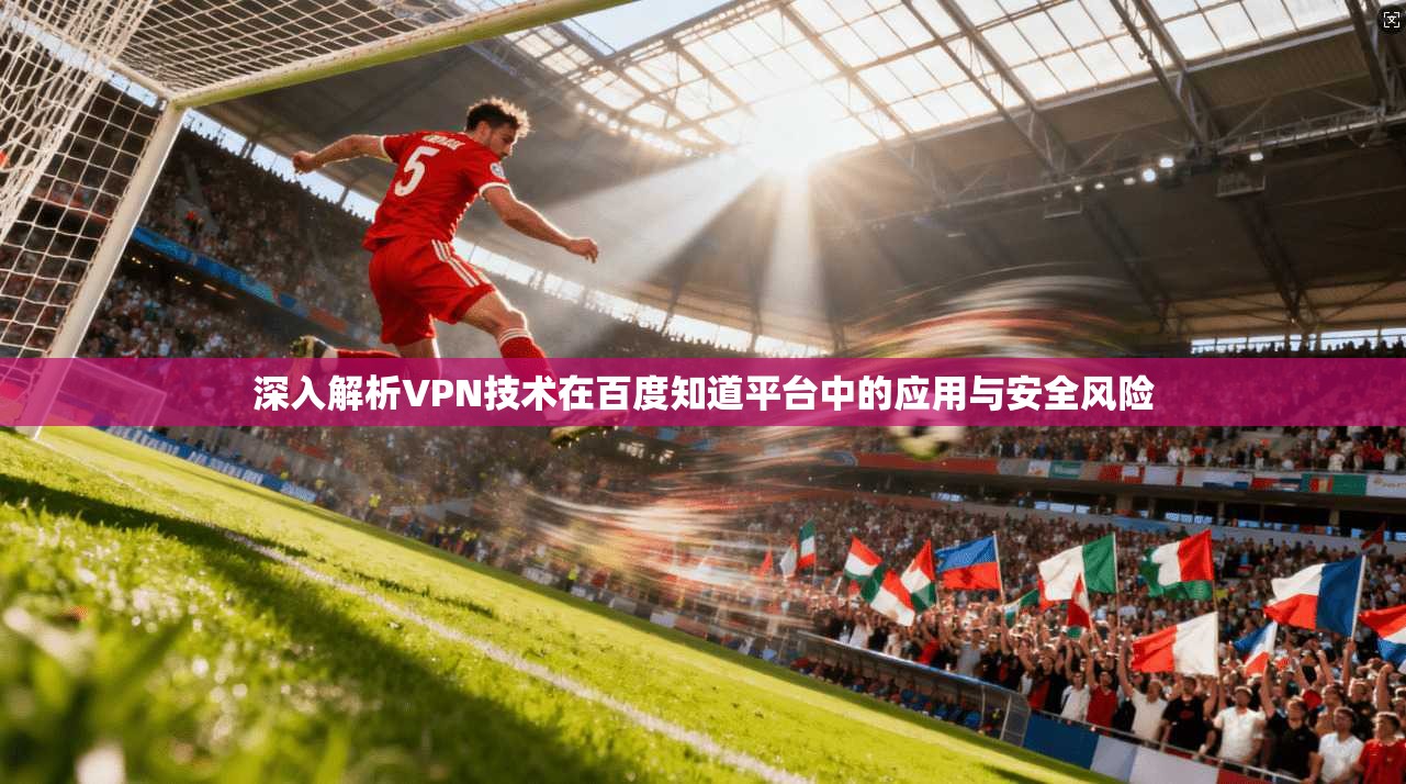 深入解析VPN技术在百度知道平台中的应用与安全风险