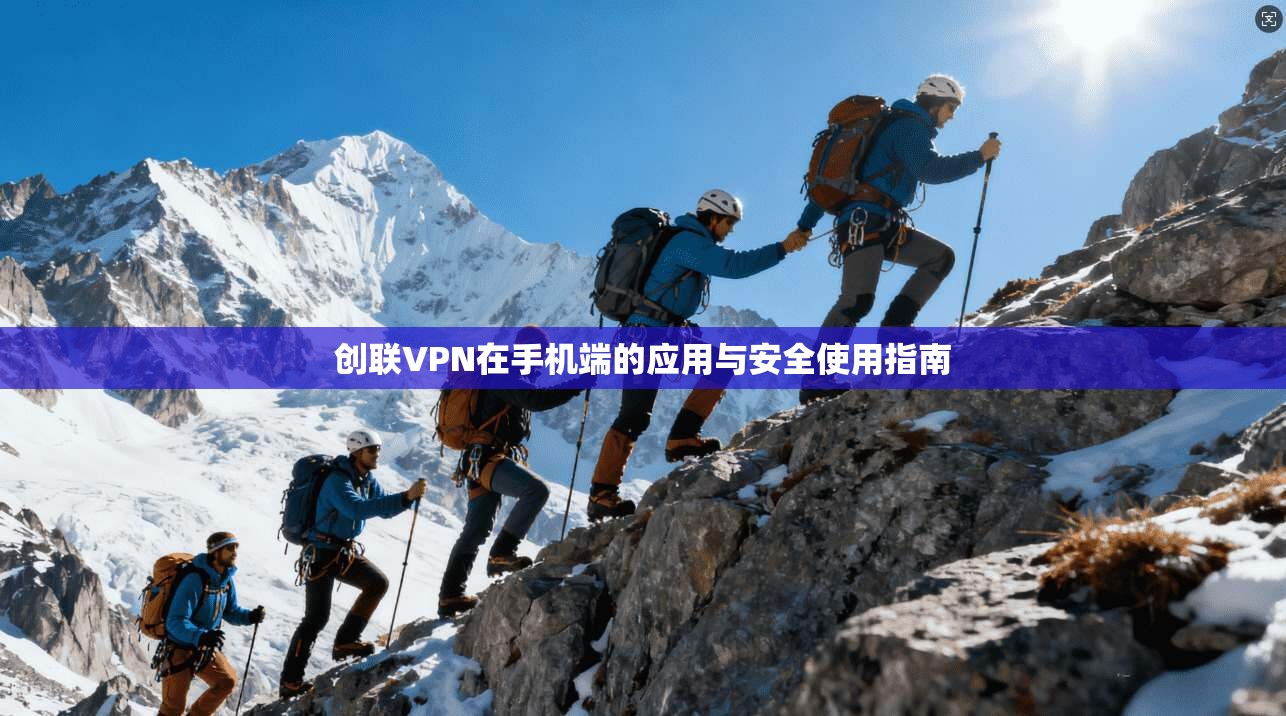 创联VPN在手机端的应用与安全使用指南