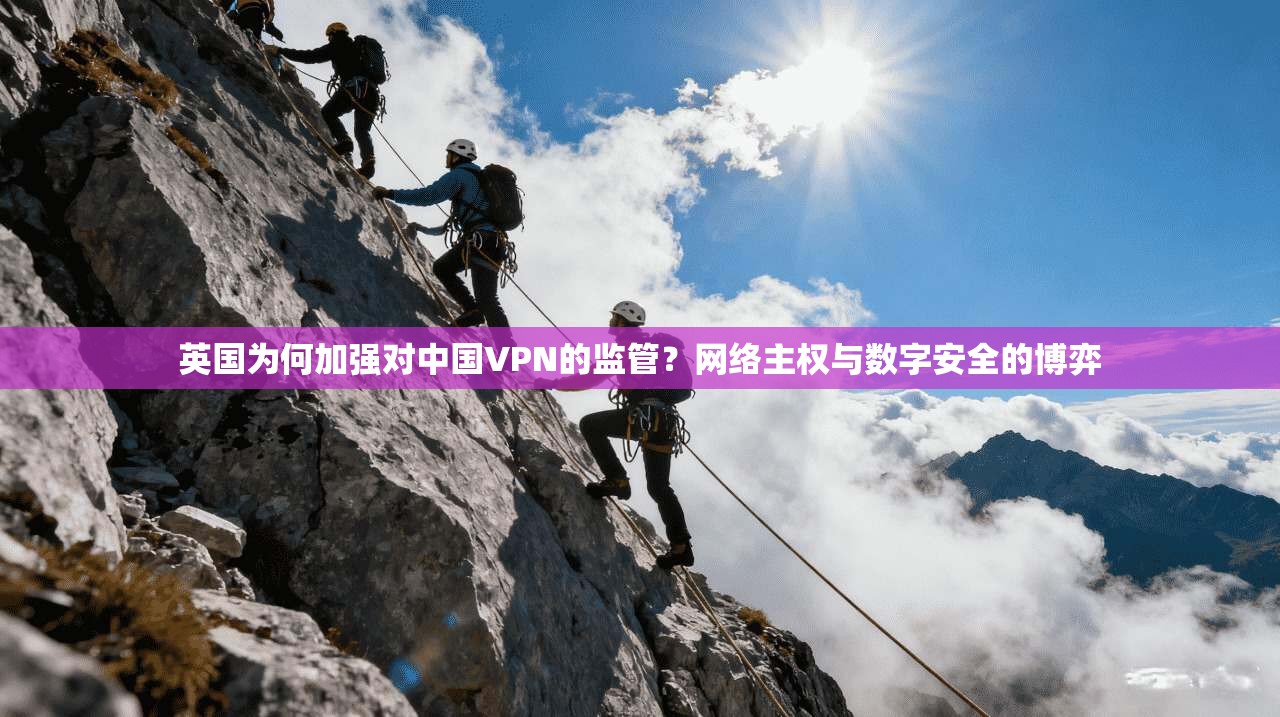 英国为何加强对中国VPN的监管？网络主权与数字安全的博弈