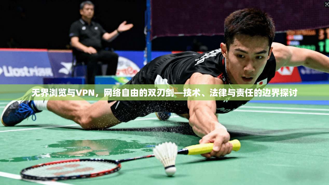 无界浏览与VPN，网络自由的双刃剑—技术、法律与责任的边界探讨