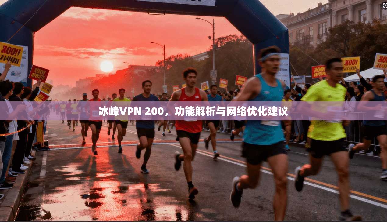 冰峰VPN 200，功能解析与网络优化建议