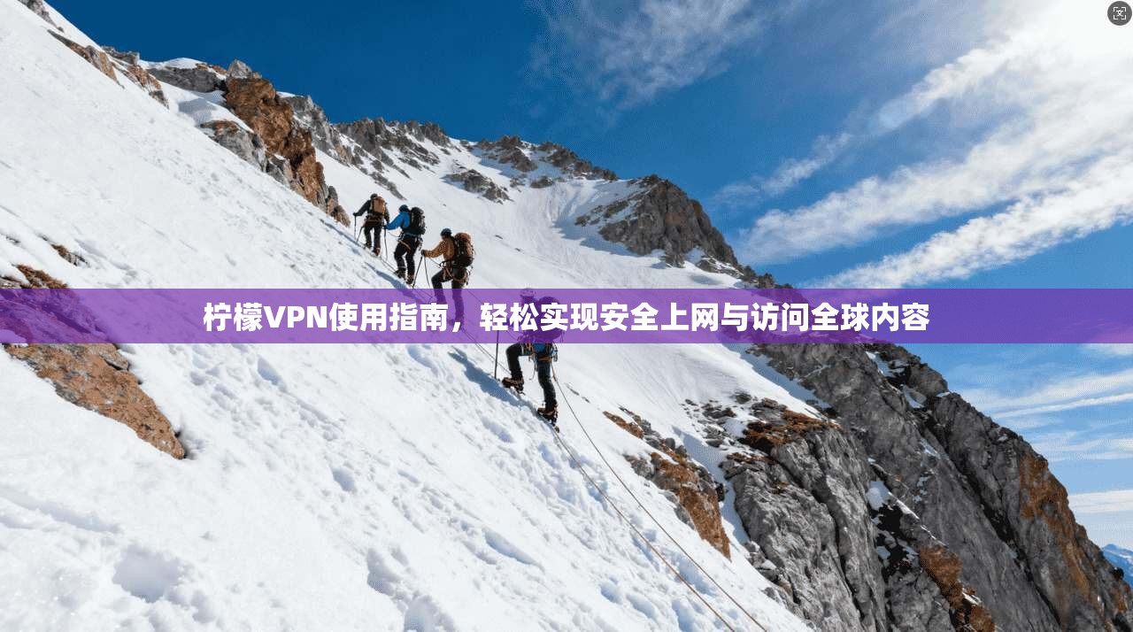 柠檬VPN使用指南，轻松实现安全上网与访问全球内容