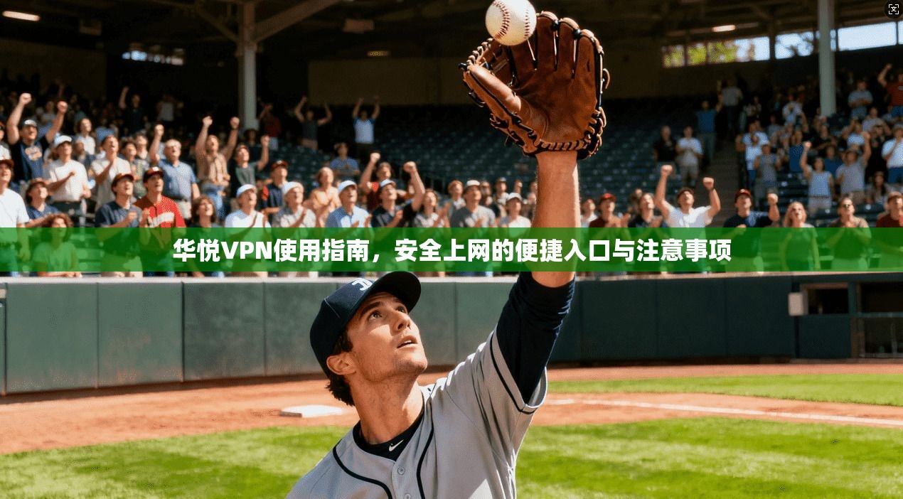 华悦VPN使用指南，安全上网的便捷入口与注意事项