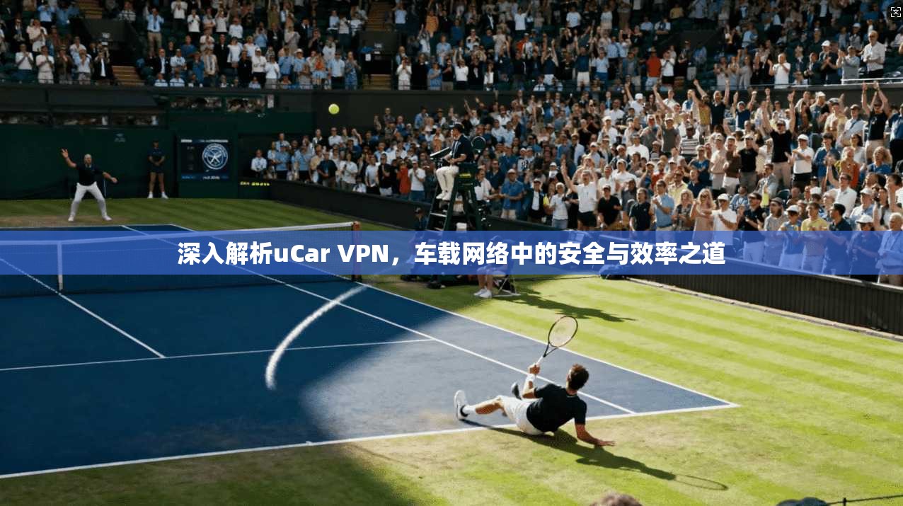 深入解析uCar VPN，车载网络中的安全与效率之道