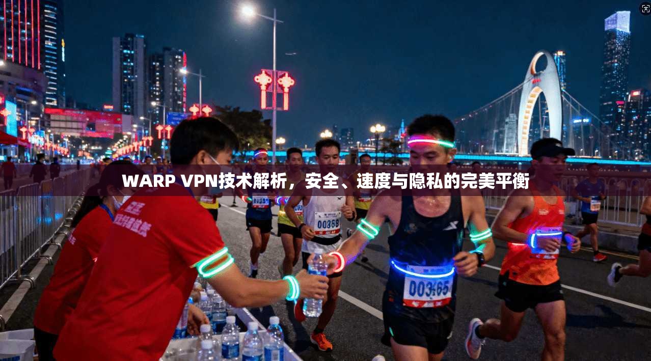 WARP VPN技术解析，安全、速度与隐私的完美平衡