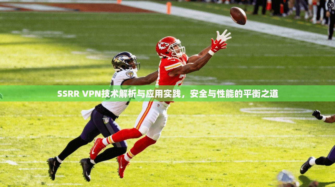 SSRR VPN技术解析与应用实践，安全与性能的平衡之道